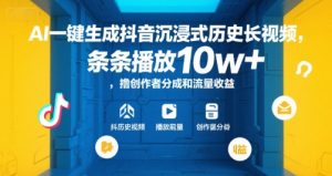 AI一键生成抖音沉浸式历史长视频，条条播放10w+，撸创作者分成和流量收益【揭秘】-大兵轻创资源库