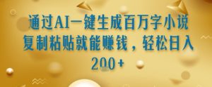 通过AI一键生成百万字小说复制粘贴就能挣钱，轻松日入2张+【揭秘】-大兵轻创资源库
