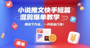 小说推文快手短篇混剪爆单教学，用这个方法，一天收益几张-大兵轻创资源库