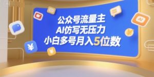 公众号流量主，AI仿写无压力，小白多号月入5位数-大兵轻创资源库