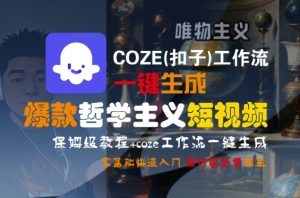 COZE(扣子)工作流一键生成爆款哲学主义短视频，保姆级教程，零基础快速入门-大兵轻创资源库