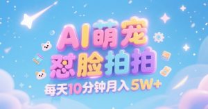 AI萌宠怼脸拍，萌宠赛道，精准高客单，每天十分钟，创作者分成，月入5W+-大兵轻创资源库