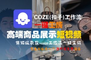 COZE(扣子)工作流一键生成高端商品展示短视频，保姆级教程，零基础快速人门-大兵轻创资源库