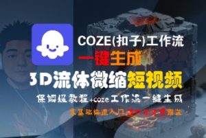 COZE(扣子)工作流一键生成3D流体微缩短视频，保姆级教程，零基础快速入门-大兵轻创资源库