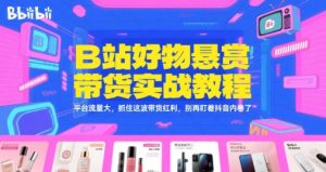 B站好物悬赏带货实战教程，平台流量大，抓住这波带货红利，别再盯着抖音内卷了-大兵轻创资源库