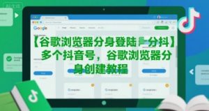 谷歌浏览器分身登陆多个抖音号，谷歌浏览器分身创建教程-大兵轻创资源库