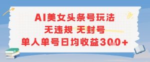 AI美女头条号玩法无违规无封号单人单号日均收益3张-大兵轻创资源库