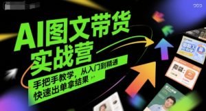 AI图文带货实战营，手把手教学，从入门到精通，快速出单拿结果-大兵轻创资源库