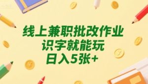 线上兼职批改作业，识字就能玩，日入5张+【揭秘】-大兵轻创资源库