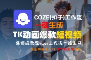 COZE(扣子)工作流一键生成TK动画爆款短视频，保姆级教程，零基础快速入门-大兵轻创资源库