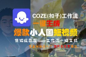 COZE(扣子)工作流一键生成爆款小人国短视频，保姆级教程，零基础快速入门-大兵轻创资源库