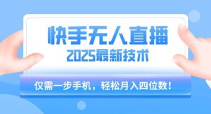 【快手无人直播】2025年最新玩法，只需一部手机，轻松月入四位数【揭秘】-大兵轻创资源库