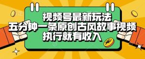 视频号最新玩法，五分钟一条原创古风故事类视频执行就有收入【揭秘】-大兵轻创资源库