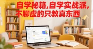 自学秘籍，自学实战派，不聊虚的只教真东西-大兵轻创资源库
