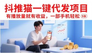 抖推猫一键代发项目，有播放量就有收益，一部手机轻松5张-大兵轻创资源库
