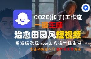 COZE(扣子)工作流一键在所治愈田园风短视频，保姆级教程，零基础快速入门-大兵轻创资源库