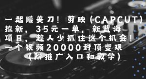 一起挣美刀!剪映(CAPCUT)拉新，35米一单，新蓝海项目，一个视频2w封顶变现(附推广入口和教学)-大兵轻创资源库