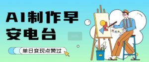 用AI制作早安电台，单日变现1k+，条条点赞过W-大兵轻创资源库