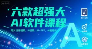 六款超强大AI软件课程，照片说话唱歌，4I视频，AI-PPT，AI智能体-大兵轻创资源库