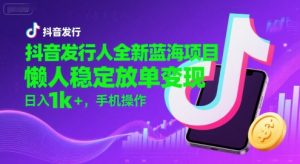 抖音发行人全新蓝海项目，懒人稳定放单变现,，日入1k+，手机操作【揭秘】-大兵轻创资源库