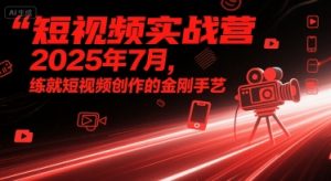 短视频实战营2025年7月，练就短视频创作的金刚手艺-大兵轻创资源库