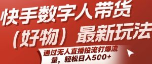 快手数字人带货(好物)最新玩法，通过无人直播投流打爆流量，轻松日入5张-大兵轻创资源库
