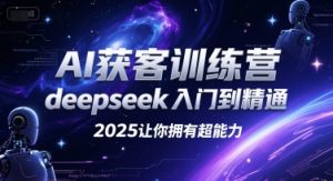 AI获客训练营，deepseek入门到精通，2025让你拥有超能力-大兵轻创资源库