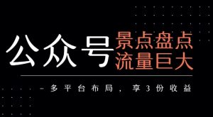 公众号流量主-景点盘点 流量巨大 多平台布局享3份收益-大兵轻创资源库
