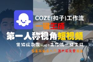 COZE(扣子)工作流一键生成第一人称视角短视频，保姆级教程，零基础快速入门-大兵轻创资源库