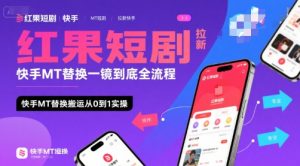 红果短剧拉新快手MT替换一镜到底全流程，快手MT替换搬运从0到1实操，日收益1k+-大兵轻创资源库
