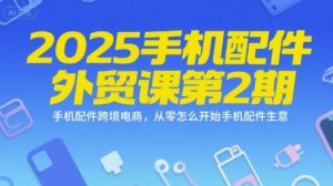 2025手机配件外贸课第2期，手机配件跨境电商，从零怎么开始手机配件生意-大兵轻创资源库