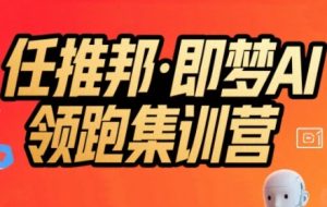 任推邦·即梦AI领跑集训营，低粉号冷启动，单条视频变现1.2W实操-大兵轻创资源库