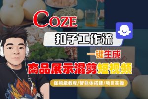Coze扣子工作流一键生成商品展示混剪短视频，保姆级教程-智能体搭建-项目实操-大兵轻创资源库