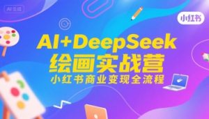 AI+DeepSeek绘画实战营，小红书商业变现全流程-大兵轻创资源库