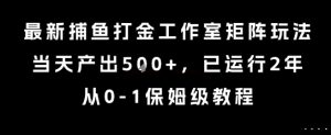 最新捕鱼打金工作室矩阵玩法，当天产出5张+，已运行2年，从0-1保姆级教程【揭秘】-大兵轻创资源库