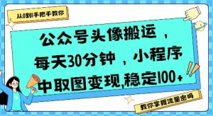 公众号头像搬运，每天30分钟，小程序中取图变现稳定100+-大兵轻创资源库
