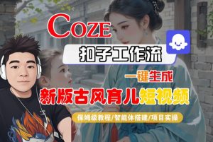 Coze扣子工作流一键生成新版古风育儿短视频,保姆级教程-智能体搭建-项目实操-大兵轻创资源库