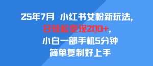25年7月小红书女粉新玩法，公域转私域变现，日轻松变现2张+，5分钟简单复制好上手-大兵轻创资源库