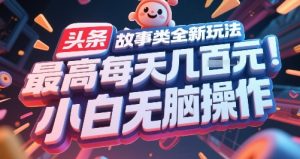 头条故事类全新玩法，最高每天几张，小白无脑操作-大兵轻创资源库