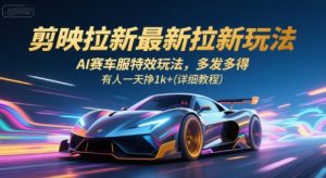 剪映拉新最新拉新玩法，AI赛车服特效玩法，多发多得，有人一天挣1k+(详细教程)-大兵轻创资源库