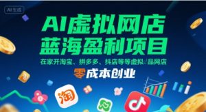 AI虚拟网店蓝海盈利项目，在家开淘宝、拼多多、抖店等虚拟品网店，零成本创业-大兵轻创资源库