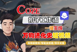 Coze扣子工作流一键生成万物进化史短视频,保姆级教程-智能体搭建-项目实操-大兵轻创资源库