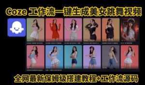Coze工作流一键生成爆款AI美女跳舞视频，0基础1分钟一键生成视频，全自动剪辑，解放双手，效率暴增-大兵轻创资源库