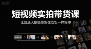 短视频实拍带货课，让普通人拍摄带货像吃饭一样简单-大兵轻创资源库