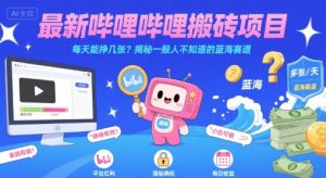 最新哔哩哔哩上B站搬砖项目，每天能挣几张？揭秘一般人不知道的蓝海赛道-大兵轻创资源库