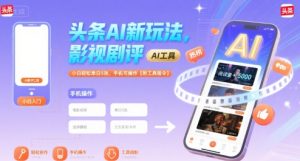 头条AI新玩法，影视剧评，小白轻松单日5张，手机可操作【附工具指令】-大兵轻创资源库