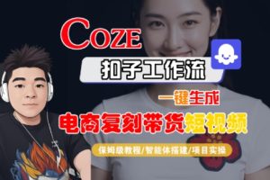 Coze扣子工作流一键生成电商复刻带货短视频，保姆级教程-智能体搭建-项目实操-大兵轻创资源库