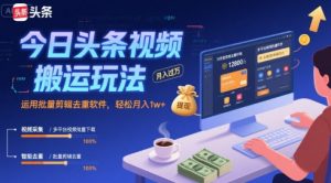 今日头条视频搬运玩法，运用批量剪辑去重软件，轻松月入1w+-大兵轻创资源库