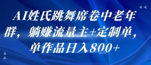 AI姓氏跳舞席卷中老年群，躺挣流量主+定制单，单作品日入8张-大兵轻创资源库