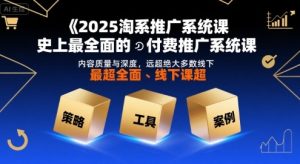 2025淘系推广系统课，史上最全面的付费推广系统课，内容质量与深度，远超绝大多数线下课-大兵轻创资源库